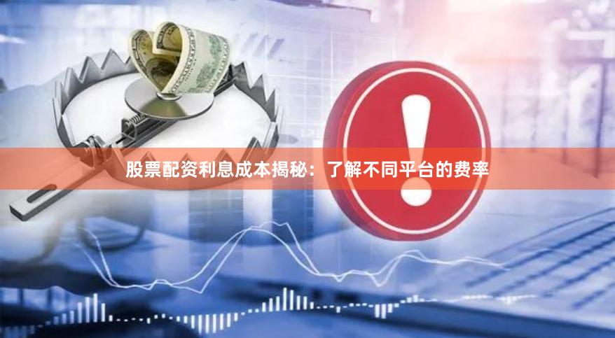 股票配资利息成本揭秘：了解不同平台的费率