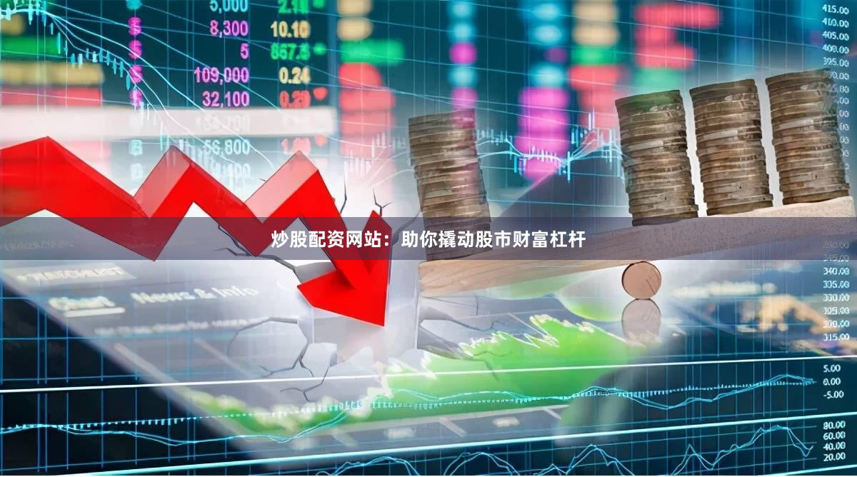 炒股配资网站：助你撬动股市财富杠杆