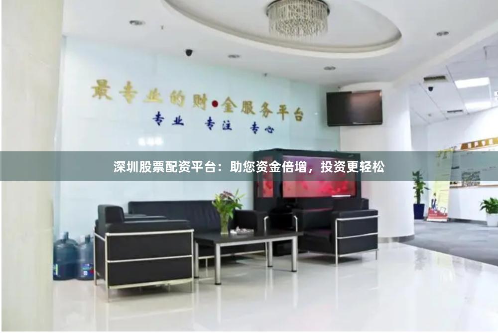 深圳股票配资平台：助您资金倍增，投资更轻松