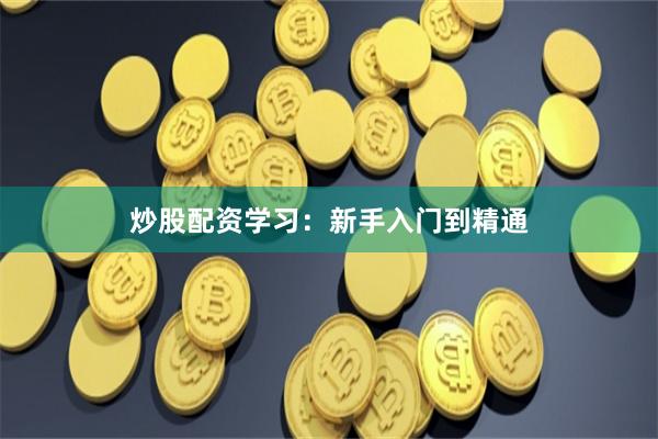 炒股配资学习：新手入门到精通
