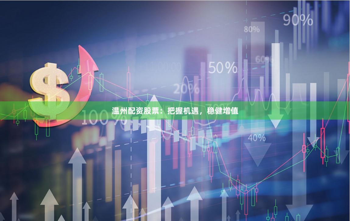 温州配资股票：把握机遇，稳健增值