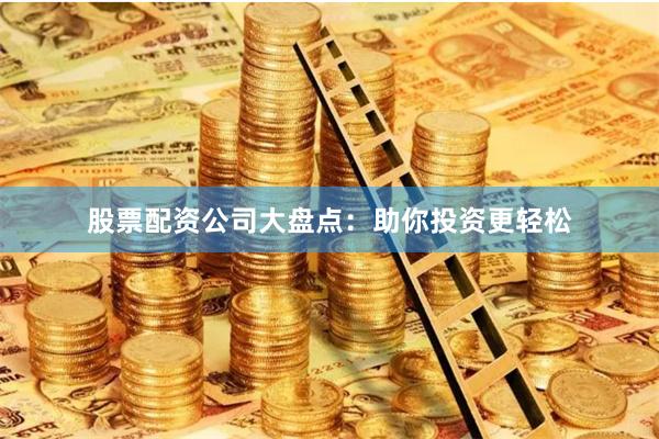 股票配资公司大盘点：助你投资更轻松