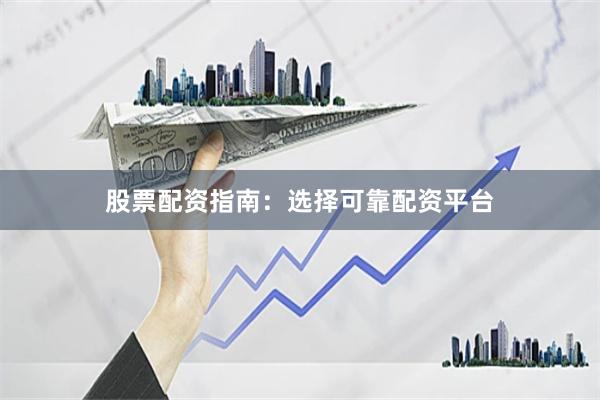 股票配资指南：选择可靠配资平台