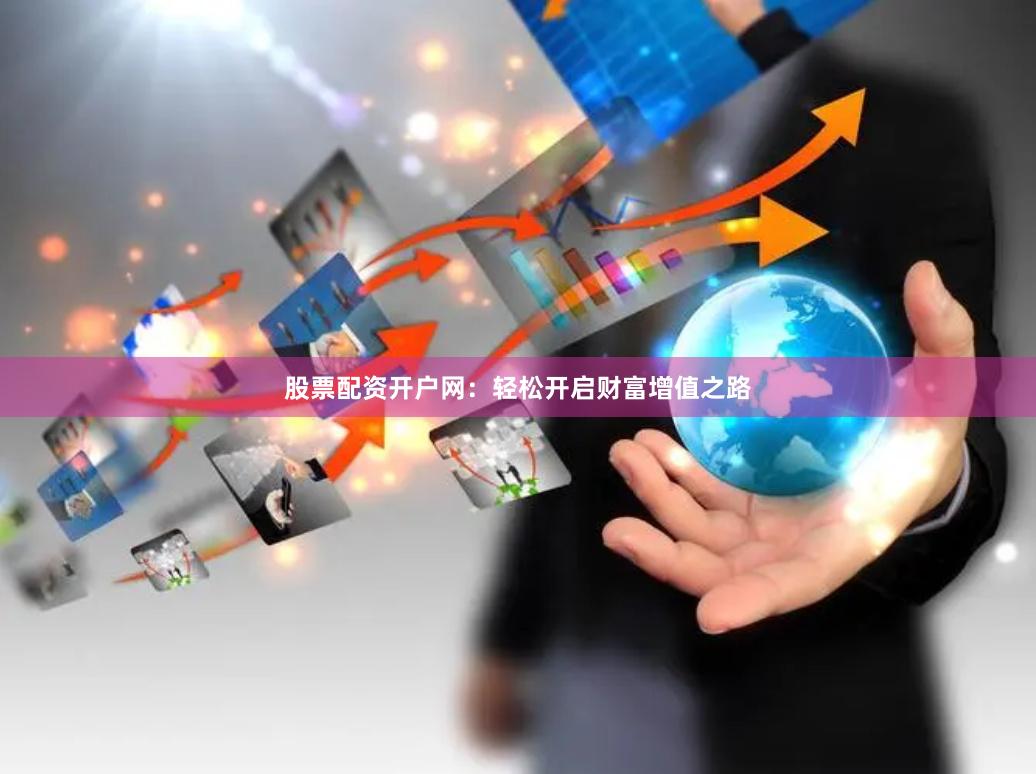 股票配资开户网：轻松开启财富增值之路