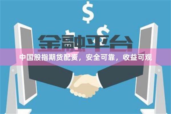 中国股指期货配资，安全可靠，收益可观