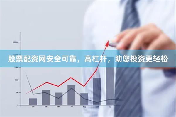 股票配资网安全可靠，高杠杆，助您投资更轻松