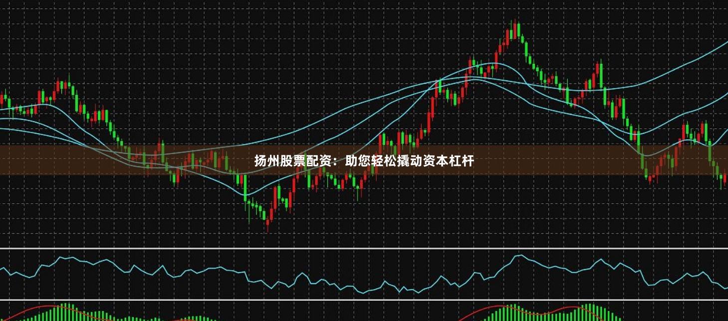 扬州股票配资：助您轻松撬动资本杠杆