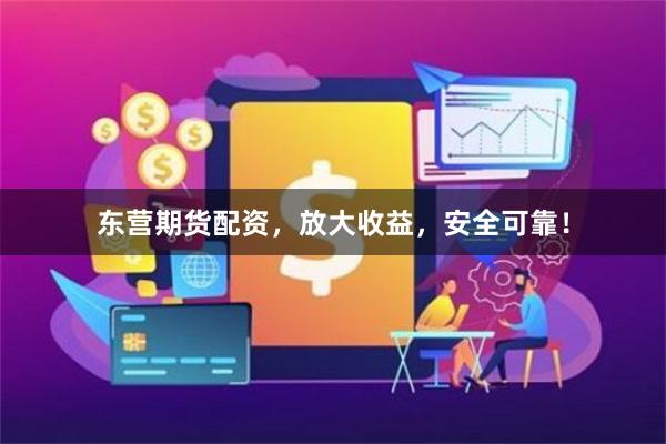 东营期货配资，放大收益，安全可靠！