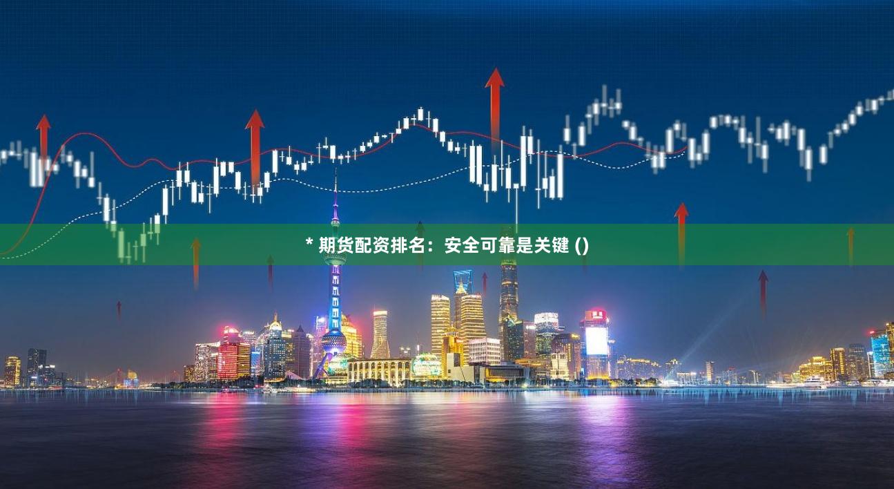 * 期货配资排名：安全可靠是关键 ()