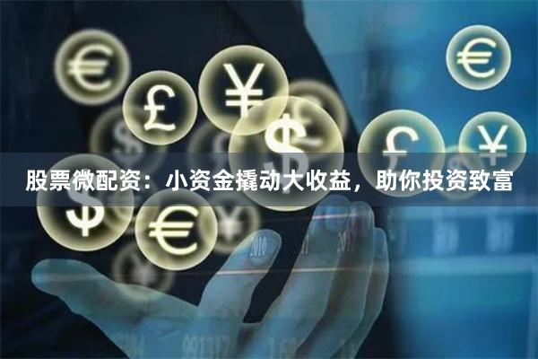 股票微配资：小资金撬动大收益，助你投资致富