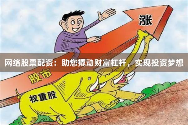 网络股票配资：助您撬动财富杠杆，实现投资梦想