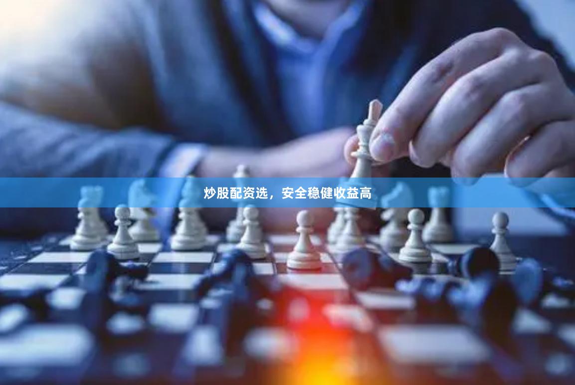 炒股配资选，安全稳健收益高