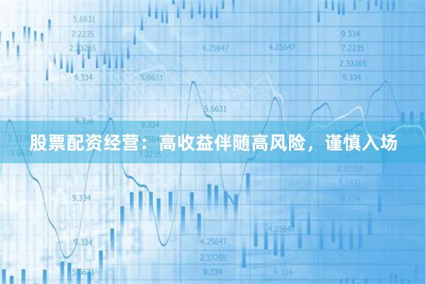 股票配资经营：高收益伴随高风险，谨慎入场