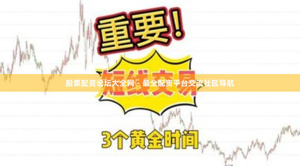 股票配资论坛大全网 - 最全配资平台交流社区导航