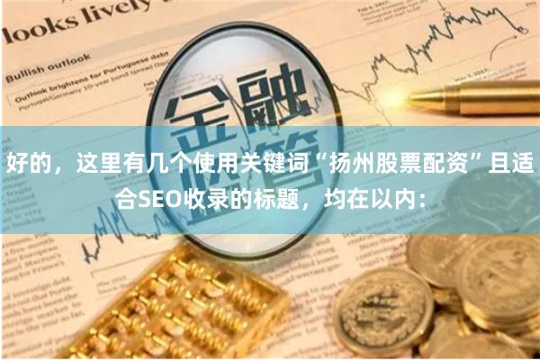 好的，这里有几个使用关键词“扬州股票配资”且适合SEO收录的标题，均在以内：