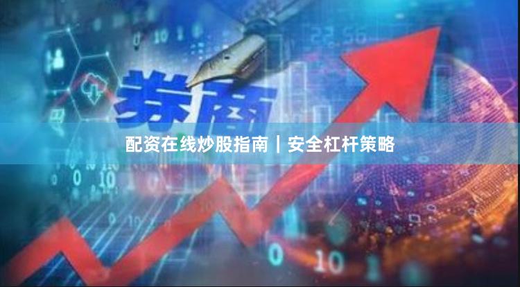 配资在线炒股指南｜安全杠杆策略