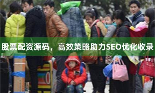 股票配资源码，高效策略助力SEO优化收录