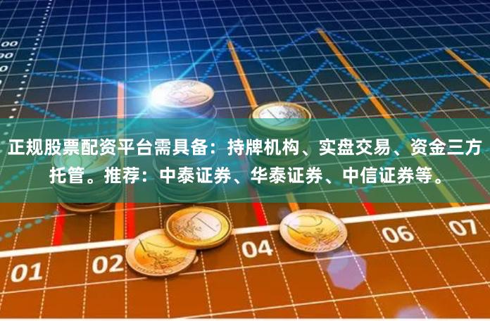 正规股票配资平台需具备：持牌机构、实盘交易、资金三方托管。推荐：中泰证券、华泰证券、中信证券等。