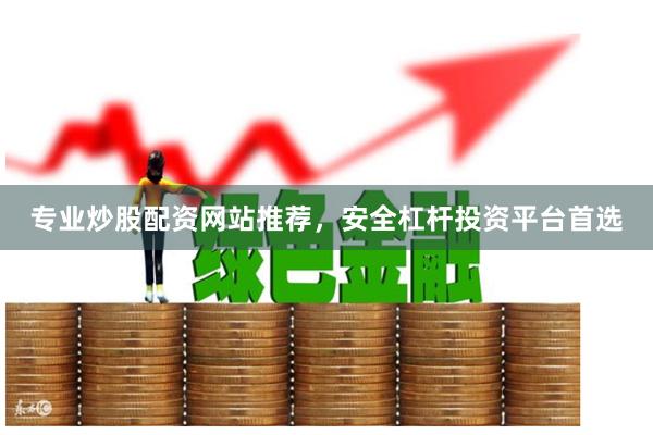 专业炒股配资网站推荐，安全杠杆投资平台首选